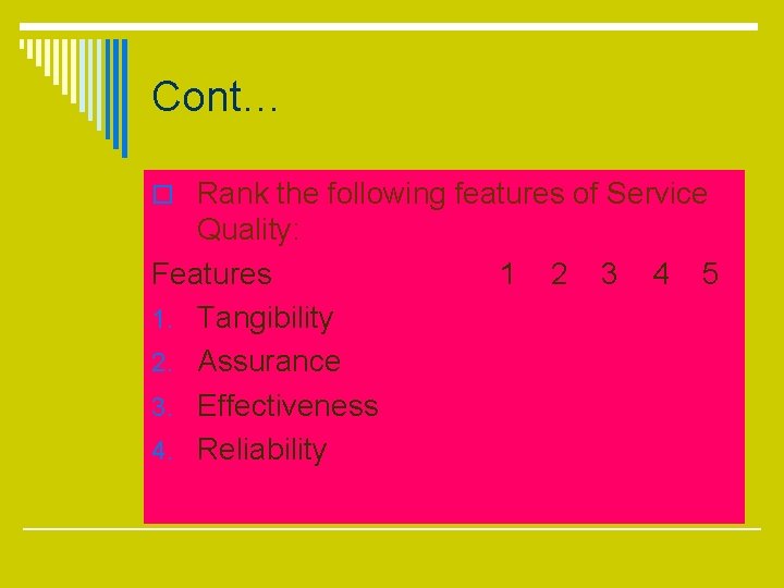 Cont… o Rank the following features of Service Quality: Features 1. Tangibility 2. Assurance