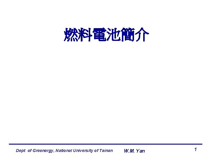 燃料電池簡介 Dept of Greenergy, National University of Tainan W. M. Yan 1 