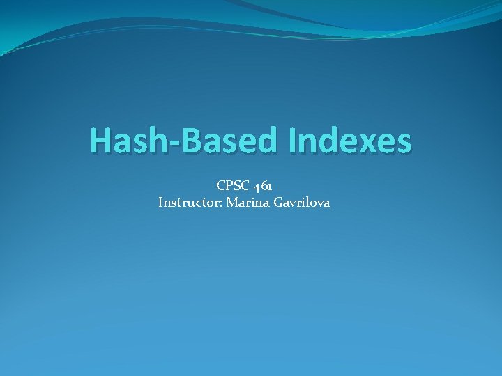 Hash-Based Indexes CPSC 461 Instructor: Marina Gavrilova 