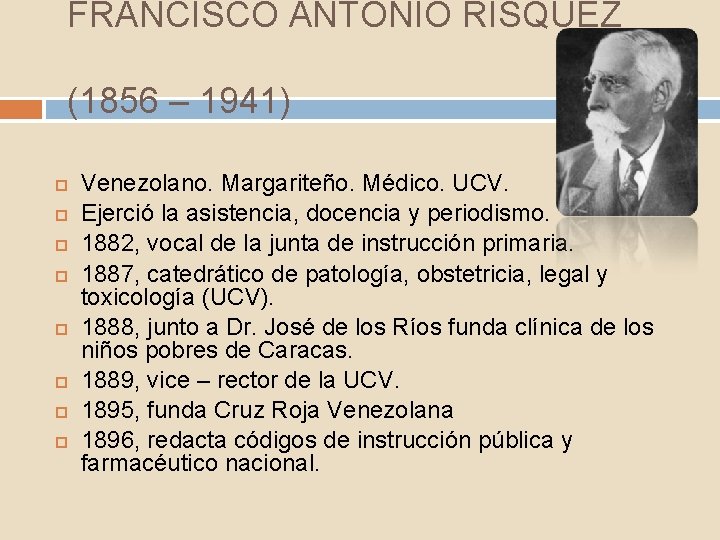 FRANCISCO ANTONIO RÍSQUEZ (1856 – 1941) Venezolano. Margariteño. Médico. UCV. Ejerció la asistencia, docencia