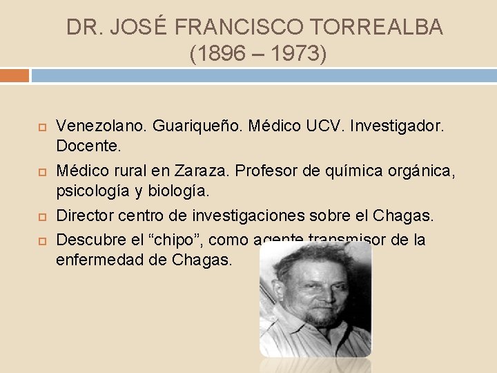 DR. JOSÉ FRANCISCO TORREALBA (1896 – 1973) Venezolano. Guariqueño. Médico UCV. Investigador. Docente. Médico