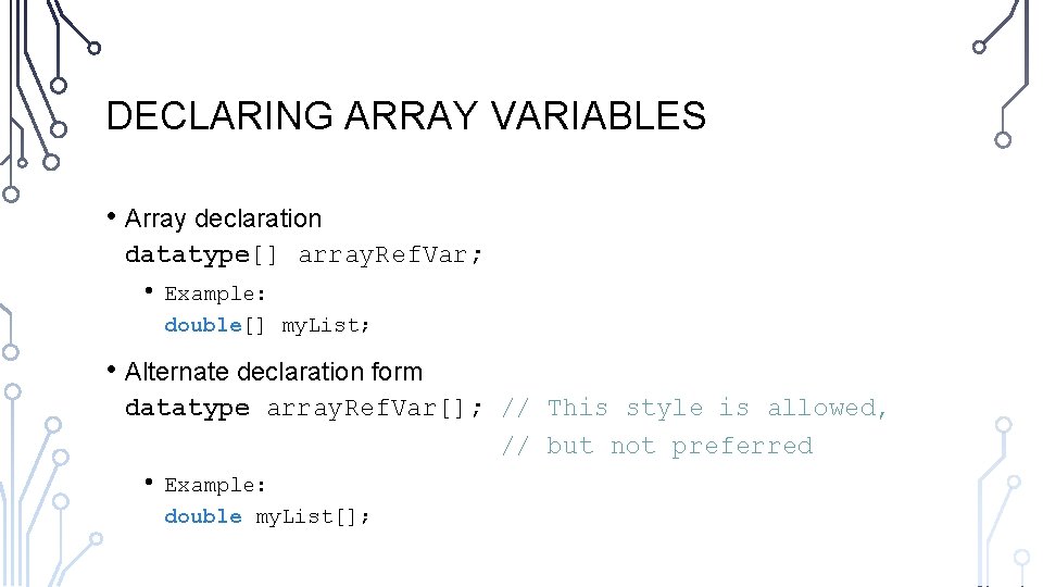 DECLARING ARRAY VARIABLES • Array declaration datatype[] array. Ref. Var; • Example: double[] my.