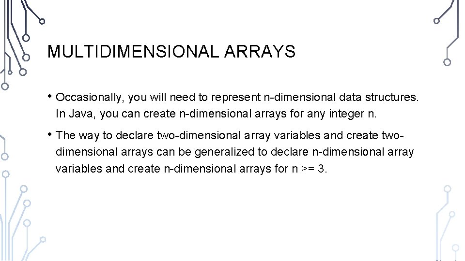 MULTIDIMENSIONAL ARRAYS • Occasionally, you will need to represent n-dimensional data structures. In Java,
