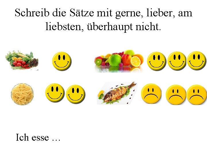 Schreib die Sätze mit gerne, lieber, am liebsten, überhaupt nicht. Ich esse … 