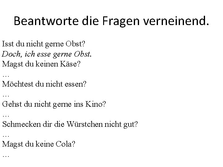 Beantworte die Fragen verneinend. Isst du nicht gerne Obst? Doch, ich esse gerne Obst.