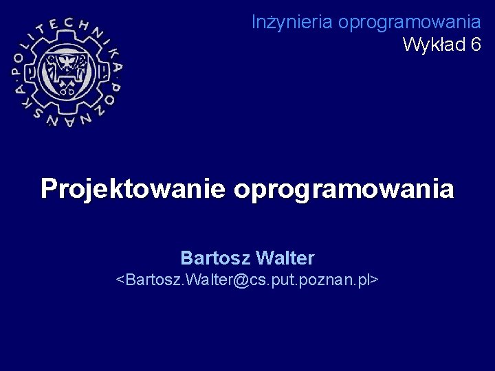 Inżynieria oprogramowania Wykład 6 Projektowanie oprogramowania Bartosz Walter <Bartosz. Walter@cs. put. poznan. pl> 