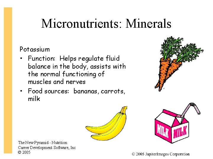 Micronutrients: Minerals Potassium • Function: Helps regulate fluid balance in the body, assists with