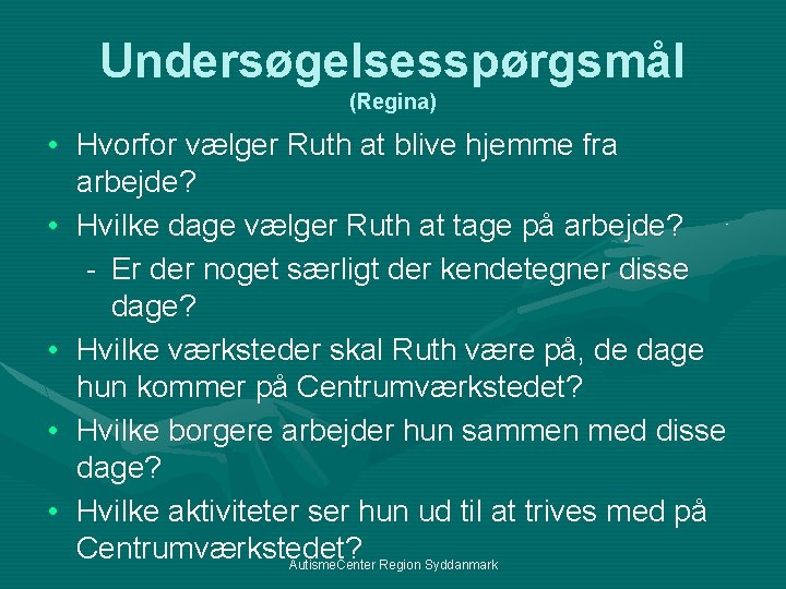 Undersøgelsesspørgsmål (Regina) • Hvorfor vælger Ruth at blive hjemme fra arbejde? • Hvilke dage