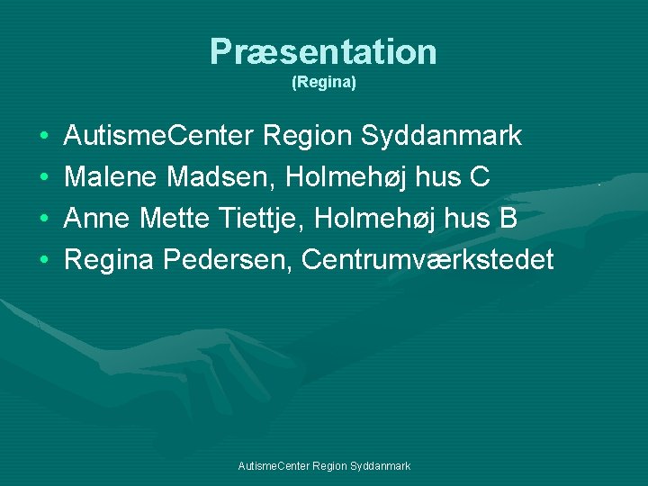 Præsentation (Regina) • • Autisme. Center Region Syddanmark Malene Madsen, Holmehøj hus C Anne