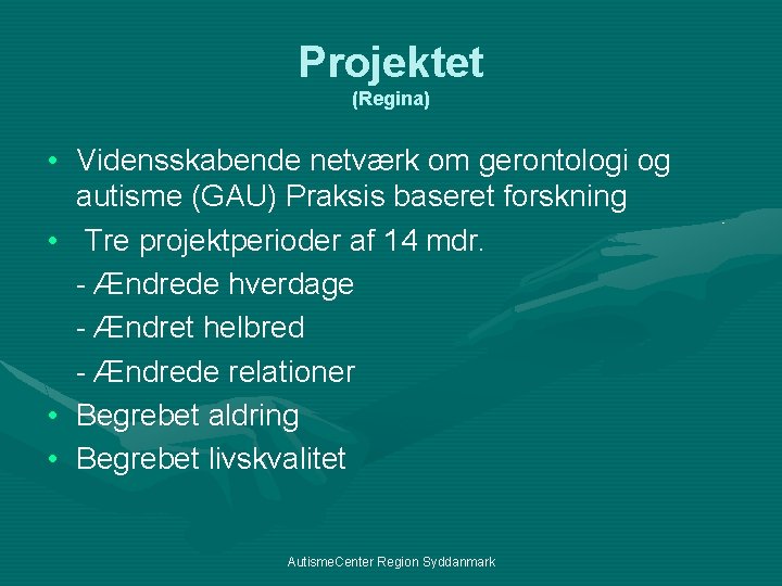 Projektet (Regina) • Vidensskabende netværk om gerontologi og autisme (GAU) Praksis baseret forskning •