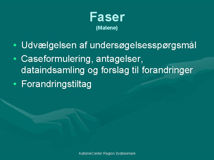 Faser (Malene) • Udvælgelsen af undersøgelsesspørgsmål • Caseformulering, antagelser, dataindsamling og forslag til forandringer