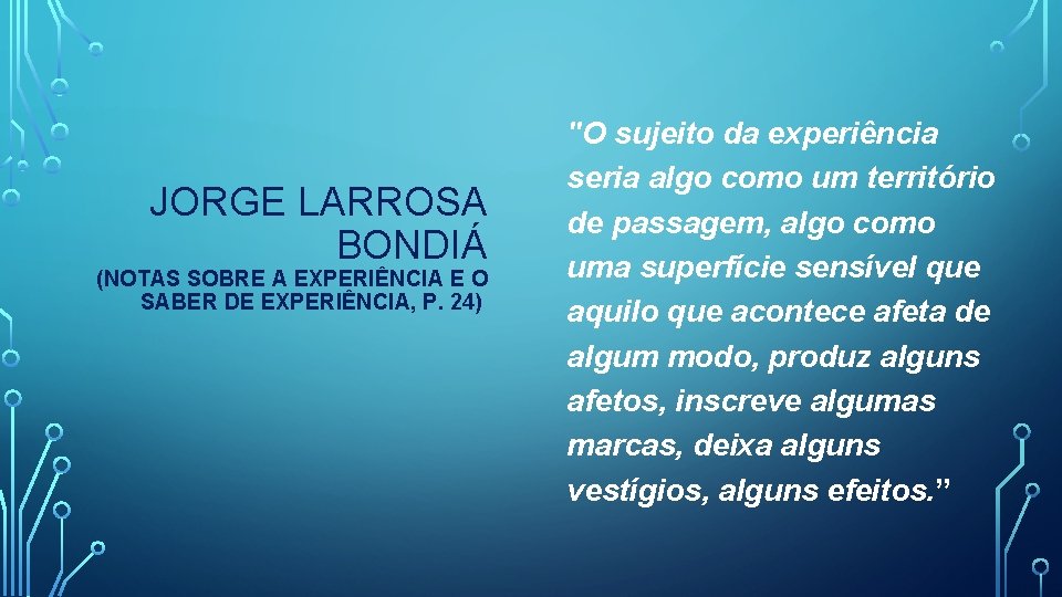 JORGE LARROSA BONDIÁ (NOTAS SOBRE A EXPERIÊNCIA E O SABER DE EXPERIÊNCIA, P. 24)