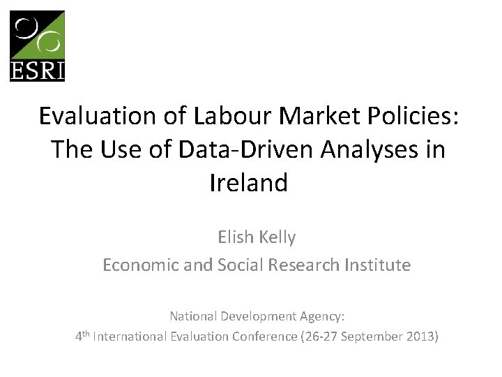 Evaluation of Labour Market Policies: The Use of Data-Driven Analyses in Ireland Elish Kelly