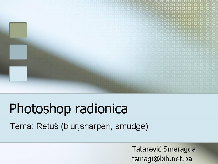 Photoshop radionica Tema: Retuš (blur, sharpen, smudge) Tatarević Smaragda tsmagi@bih. net. ba 