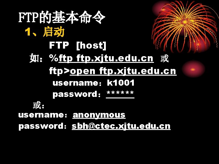 FTP的基本命令 1、启动 FTP [host] 如：%ftp ftp. xjtu. edu. cn 或 ftp>open ftp. xjtu. edu.