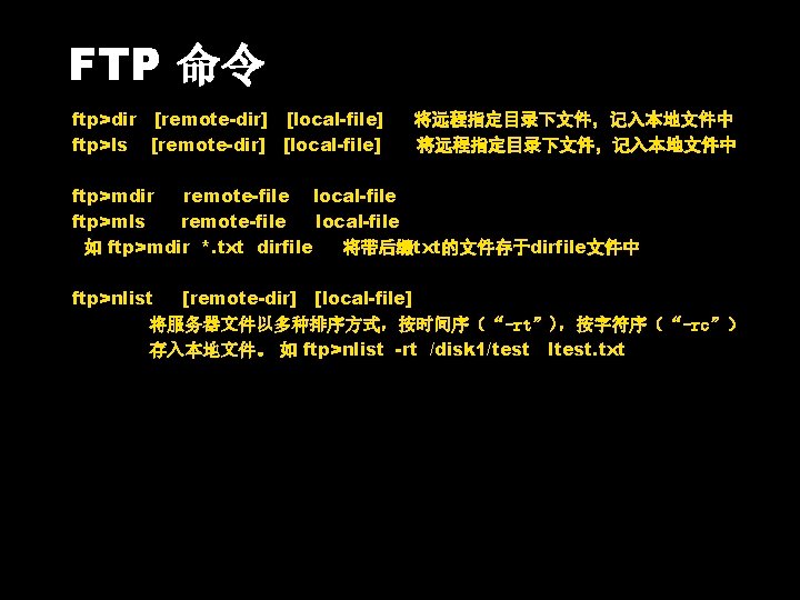 FTP 命令 ftp>dir [remote-dir] [local-file] ftp>ls [remote-dir] [local-file] 将远程指定目录下文件，记入本地文件中 ftp>mdir remote-file local-file ftp>mls remote-file