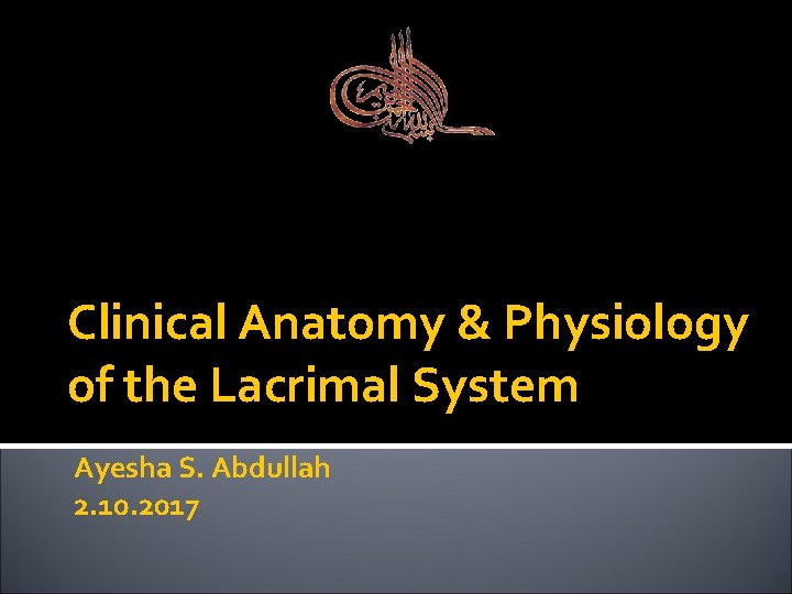 Clinical Anatomy & Physiology of the Lacrimal System Ayesha S. Abdullah 2. 10. 2017