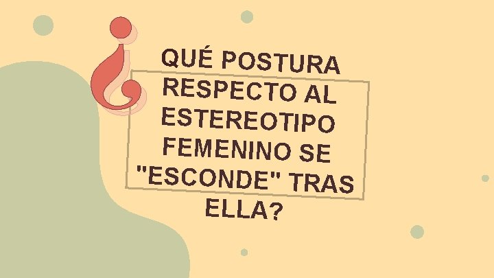 ¿ QUÉ POSTURA RESPECTO AL ESTEREOTIPO FEMENINO SE "ESCONDE" TRAS ELLA? 