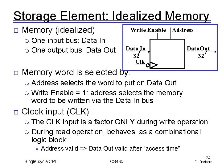 Storage Element: Idealized Memory (idealized) Write Enable Address One input bus: Data In One Storage Element: Idealized Memory (idealized) Write Enable Address One input bus: Data In One