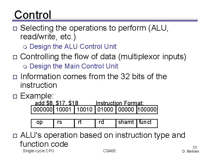 Control Selecting the operations to perform (ALU, read/write, etc. ) Controlling the flow of Control Selecting the operations to perform (ALU, read/write, etc. ) Controlling the flow of