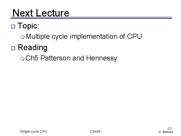 Next Lecture Topic: Multiple cycle implementation of CPU Reading Ch 5 Patterson and Hennessy Next Lecture Topic: Multiple cycle implementation of CPU Reading Ch 5 Patterson and Hennessy