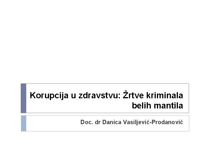 Korupcija u zdravstvu: Žrtve kriminala belih mantila Doc. dr Danica Vasiljević-Prodanović 