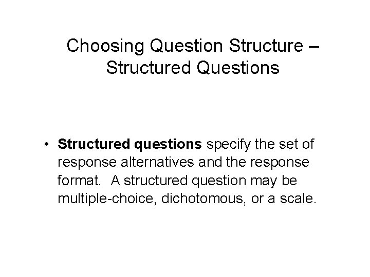 Choosing Question Structure – Structured Questions • Structured questions specify the set of response