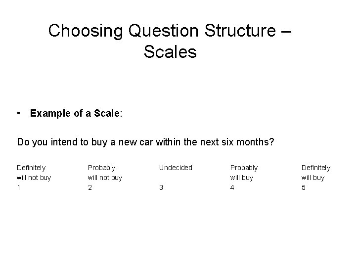 Choosing Question Structure – Scales • Example of a Scale: Do you intend to