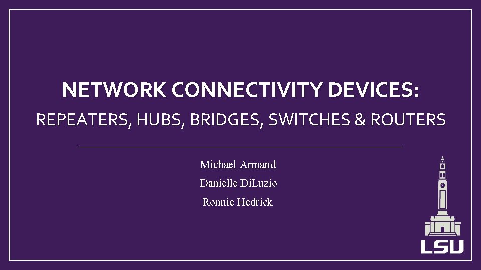 NETWORK CONNECTIVITY DEVICES: REPEATERS, HUBS, BRIDGES, SWITCHES & ROUTERS Michael Armand Danielle Di. Luzio