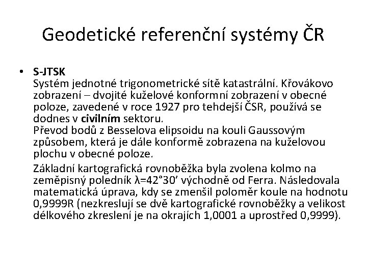 Geodetické referenční systémy ČR • S-JTSK Systém jednotné trigonometrické sítě katastrální. Křovákovo zobrazení –