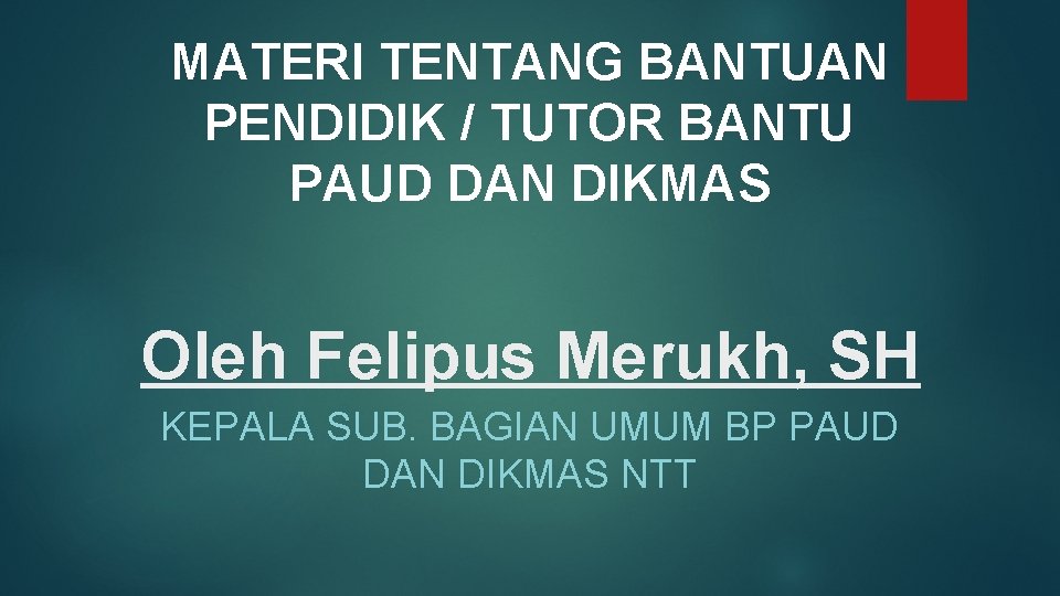 MATERI TENTANG BANTUAN PENDIDIK / TUTOR BANTU PAUD DAN DIKMAS Oleh Felipus Merukh, SH