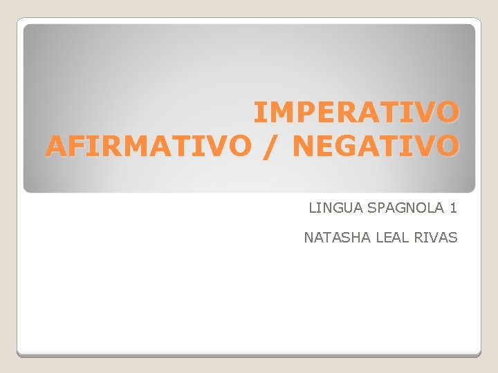 IMPERATIVO AFIRMATIVO / NEGATIVO LINGUA SPAGNOLA 1 NATASHA LEAL RIVAS IMPERATIVO AFIRMATIVO / NEGATIVO LINGUA SPAGNOLA 1 NATASHA LEAL RIVAS