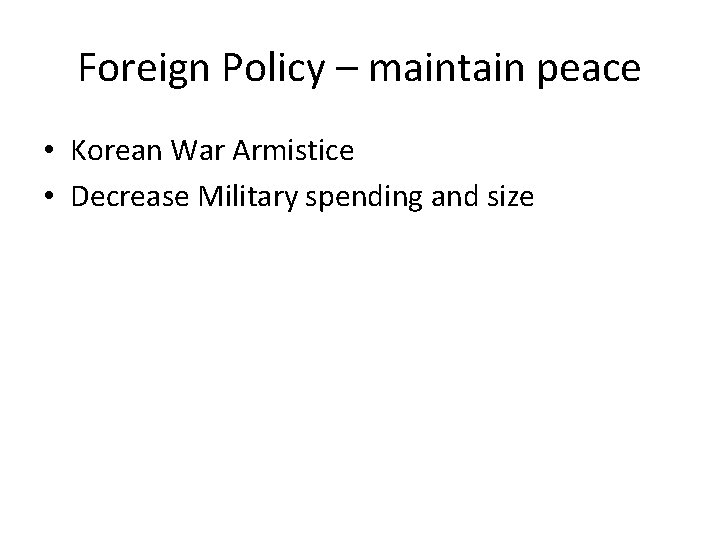 Foreign Policy – maintain peace • Korean War Armistice • Decrease Military spending and