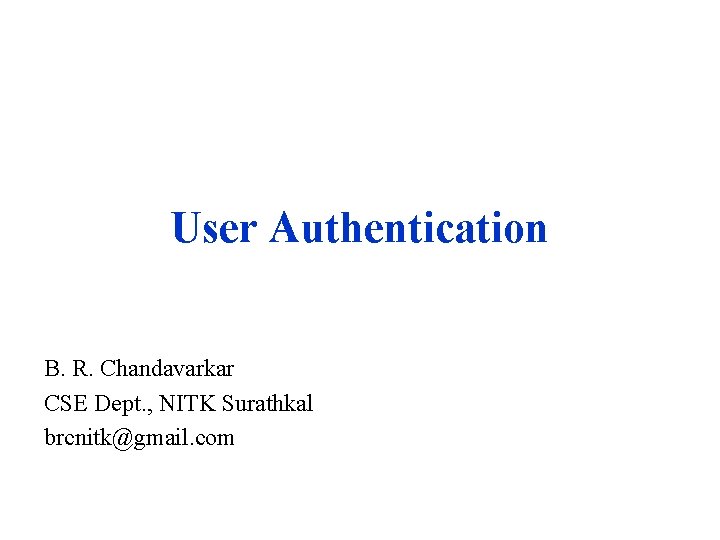 User Authentication B. R. Chandavarkar CSE Dept. , NITK Surathkal brcnitk@gmail. com 