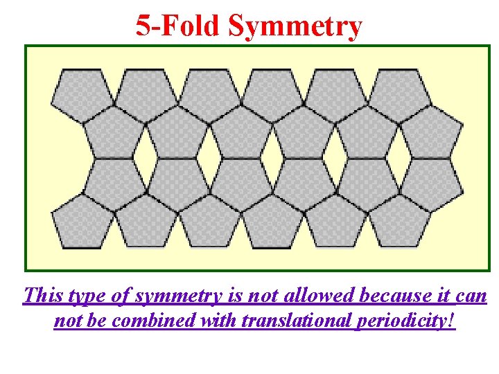 5 -Fold Symmetry This type of symmetry is not allowed because it can not 5 -Fold Symmetry This type of symmetry is not allowed because it can not