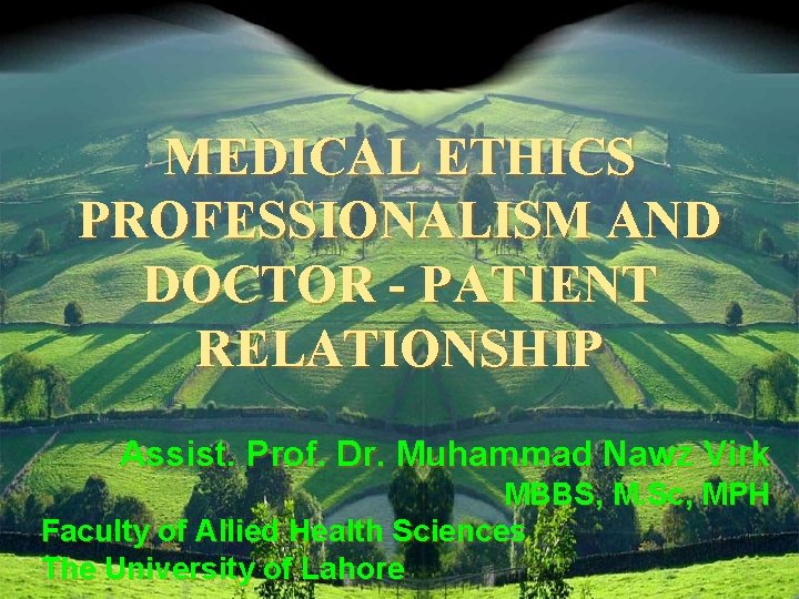 MEDICAL ETHICS PROFESSIONALISM AND DOCTOR - PATIENT RELATIONSHIP Assist. Prof. Dr. Muhammad Nawz Virk