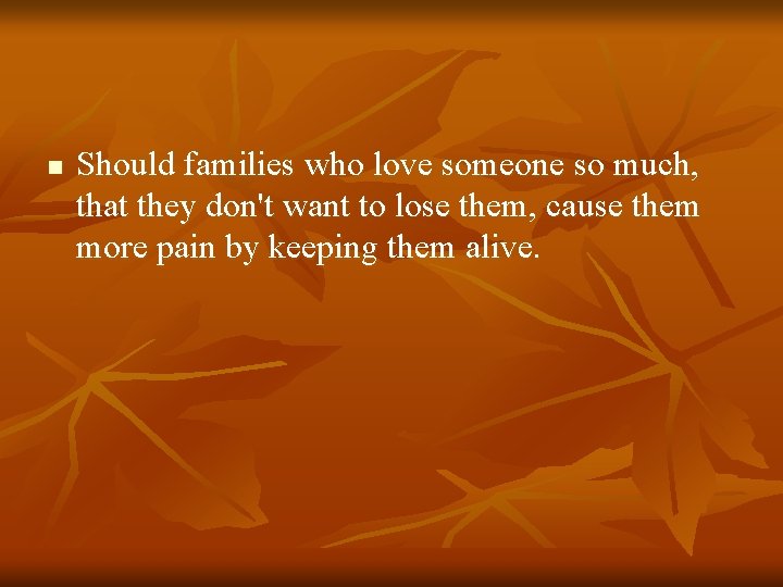 n Should families who love someone so much, that they don't want to lose
