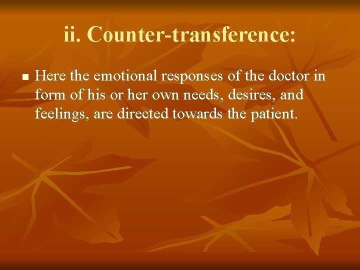 ii. Counter-transference: n Here the emotional responses of the doctor in form of his