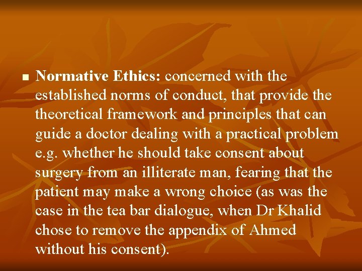 n Normative Ethics: concerned with the established norms of conduct, that provide theoretical framework