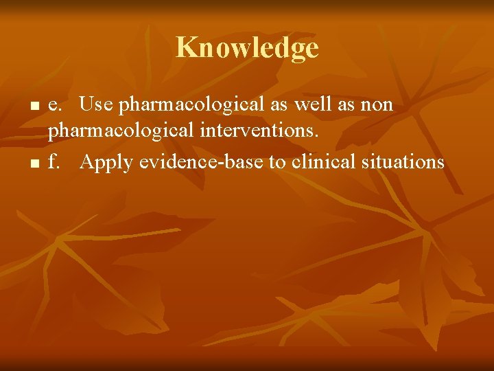 Knowledge n n e. Use pharmacological as well as non pharmacological interventions. f. Apply