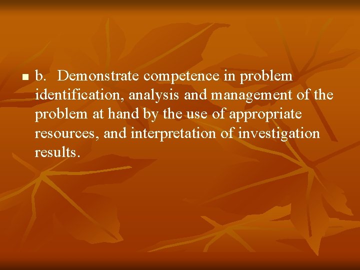 n b. Demonstrate competence in problem identification, analysis and management of the problem at