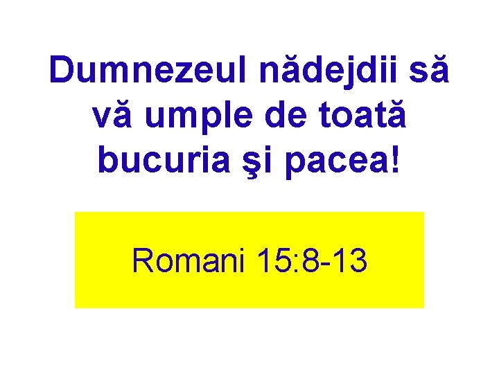 Dumnezeul nădejdii să vă umple de toată bucuria şi pacea! Romani 15: 8 -13