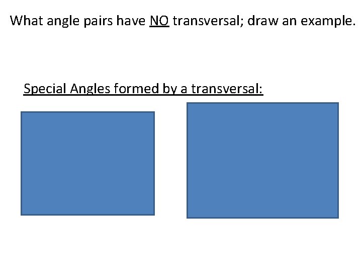 What angle pairs have NO transversal; draw an example. Special Angles formed by a