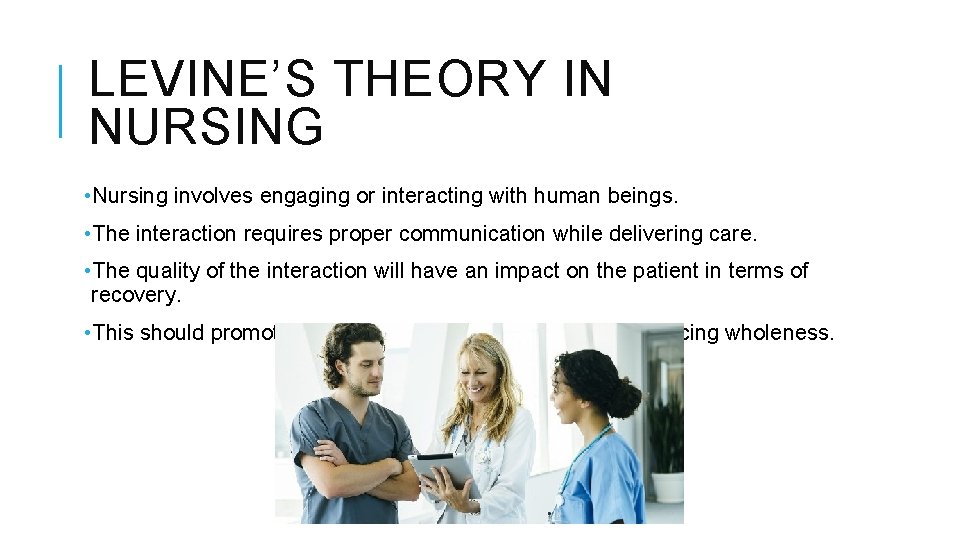 LEVINE’S THEORY IN NURSING • Nursing involves engaging or interacting with human beings. •