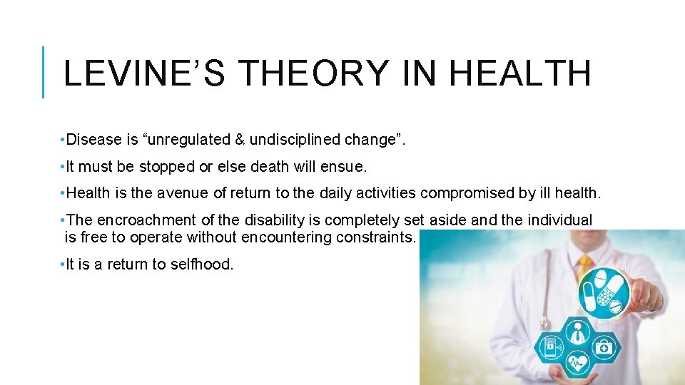 LEVINE’S THEORY IN HEALTH • Disease is “unregulated & undisciplined change”. • It must