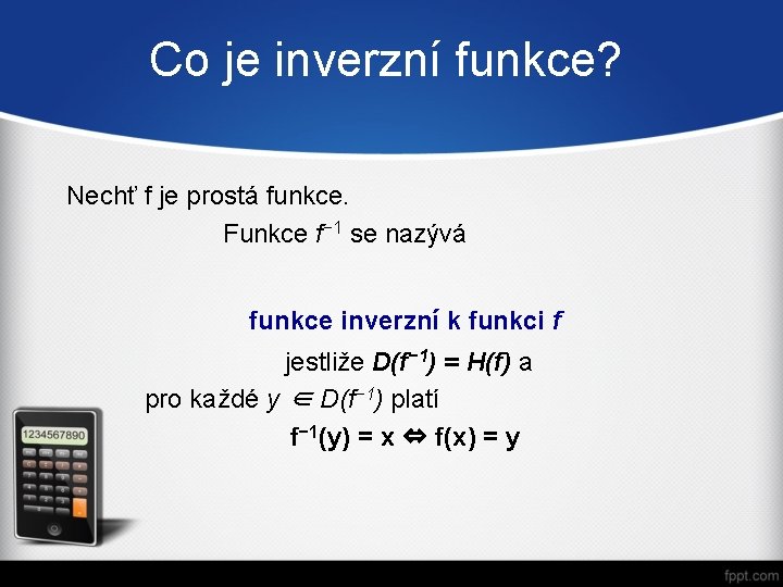 Co je inverzní funkce? Nechť f je prostá funkce. Funkce f− 1 se nazývá