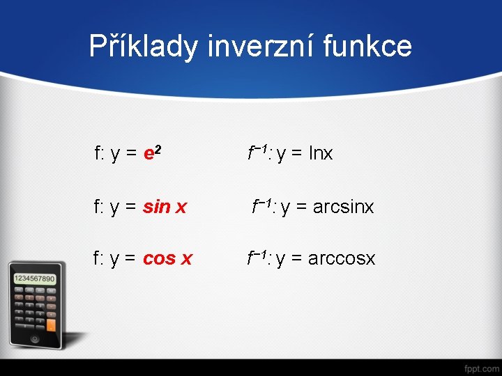 Příklady inverzní funkce f: y = e 2 f− 1: y = lnx f: