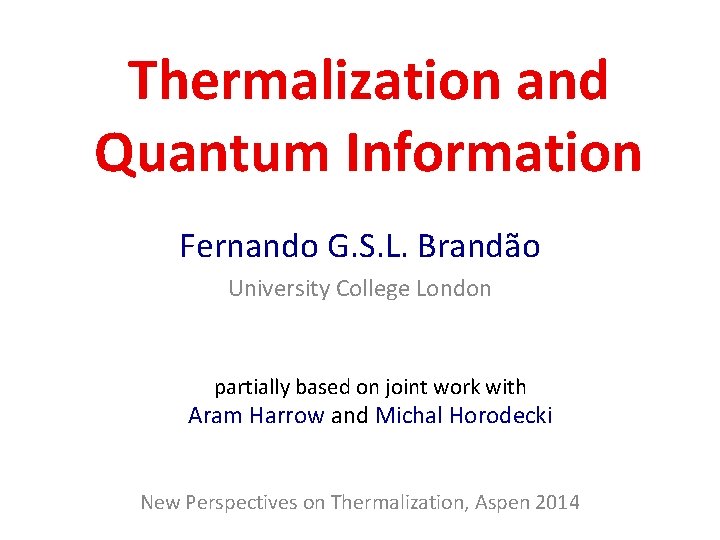 Thermalization and Quantum Information Fernando G. S. L. Brandão University College London partially based