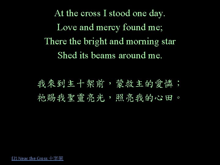 At the cross I stood one day. Love and mercy found me; There the