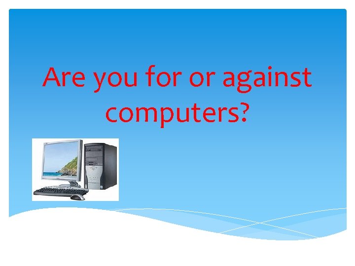 Are you for or against computers? 